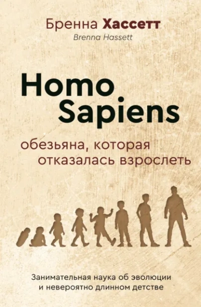 Homo Sapiens. Обезьяна, которая отказалась взрослеть. Занимательная наука об эволюции и невероятно - Бренна Хассетт