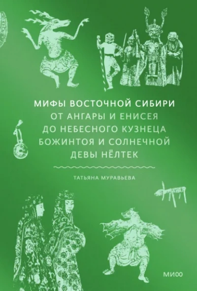 Мифы Восточной Сибири. От Ангары и Енисея до небесного кузнеца Божинтоя и солнечной девы Нёлтек - Татьяна Муравьёва