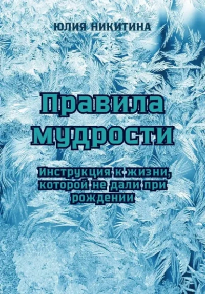 Правила мудрости: Инструкция к жизни, которой не дали при рождении - Юлия Никитина