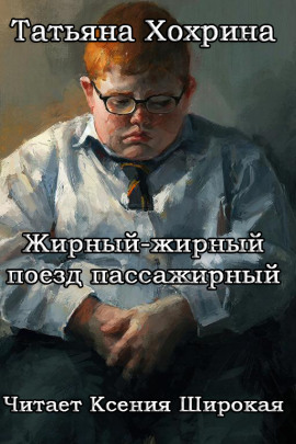 Жирный-жирный поезд пассажирный - Татьяна Хохрина