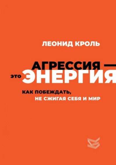 Агрессия – это энергия. Как побеждать, не сжигая себя и мир - Леонид Кроль