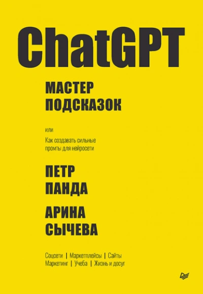 ChatGPT. Мастер подсказок, или Как создавать сильные промты для нейросети - Петр Панда, Арина Сычева