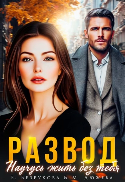 Развод. Научусь жить без тебя - Елена Безрукова, Маргарита Дюжева