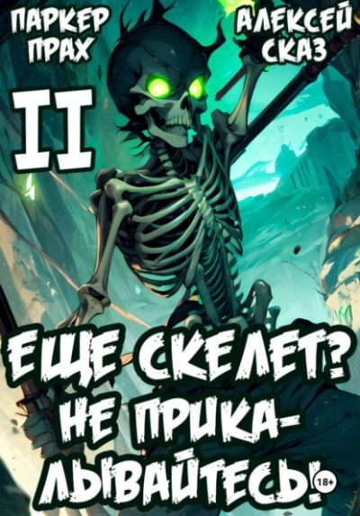 Я еще Скелет? Не прикалывайтесь! Книга II - Паркер Прах, Алексей Сказ
