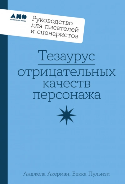 Тезаурус отрицательных качеств персонажа: Руководство для писателей и сценаристов - Пульизи Бекка, Анджела Акерман