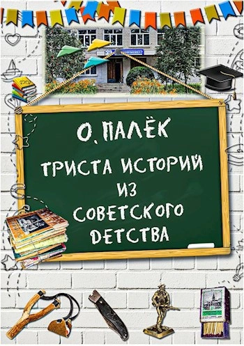 Триста историй из советского детства - Олег Палёк