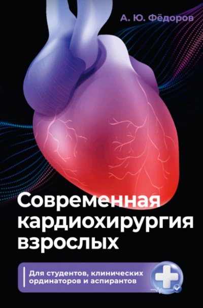 Современная кардиохирургия взрослых. Для студентов, клинических ординаторов и аспирантов - Алексей Фёдоров